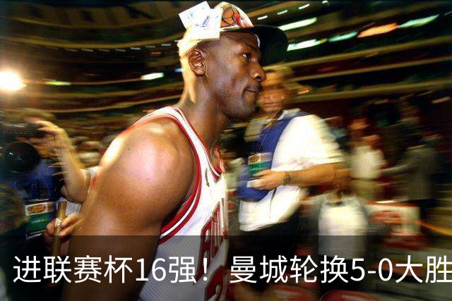 进联赛杯16强！曼城轮换5-0大胜诺维奇 17岁桑巴双响新援阿兰传射